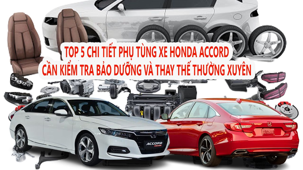 Top Chi tiết phụ tùng xe Honda ACCORD cần Kiểm tra Bảo dưỡng và Thay thế thường xuyên