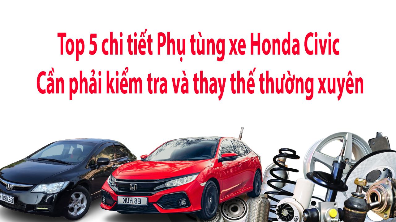 Top 5 Chi tiết phụ tùng Honda Civic Cần Kiểm Tra và Thay Thế