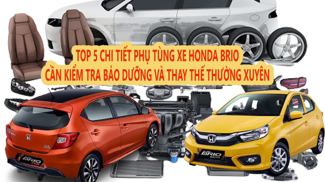 TOP 5 CHI TIẾT PHỤ TÙNG XE HONDA BRIO CẦN KIỂM TRA BẢO DƯỠNG VÀ THAY THẾ THƯỜNG XUYÊN