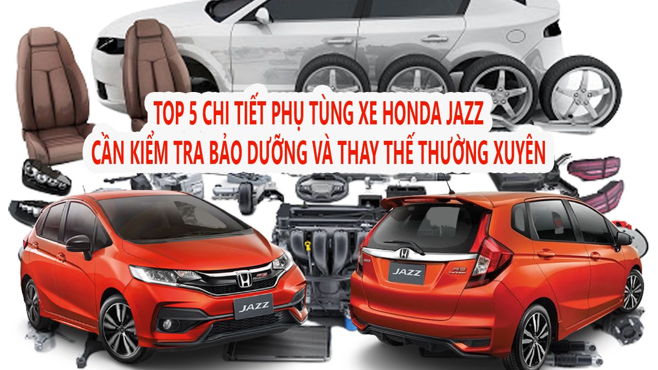 Top 5 Chi tiết phụ tùng xe Honda JAZZ cần Kiểm tra, Bảo dưỡng và Thay thế thường xuyên