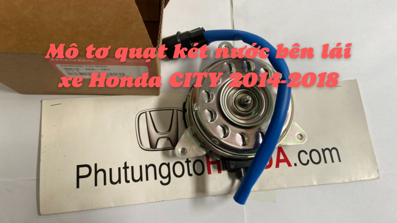 Mô tơ quạt két nước bên lái xe Honda CITY 2014 đến 2018
